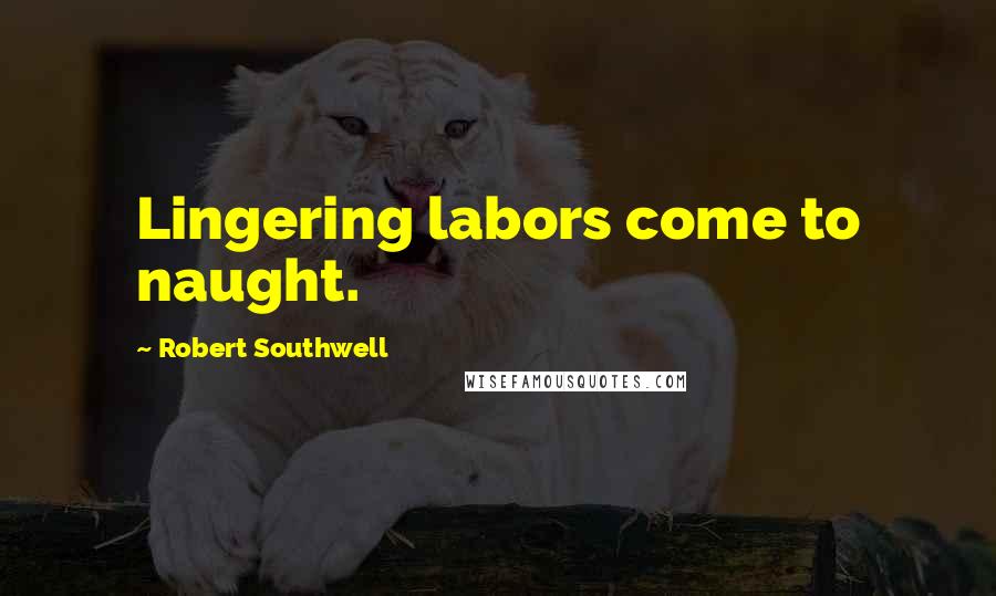 Robert Southwell Quotes: Lingering labors come to naught.