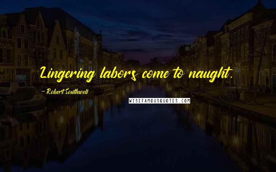 Robert Southwell Quotes: Lingering labors come to naught.