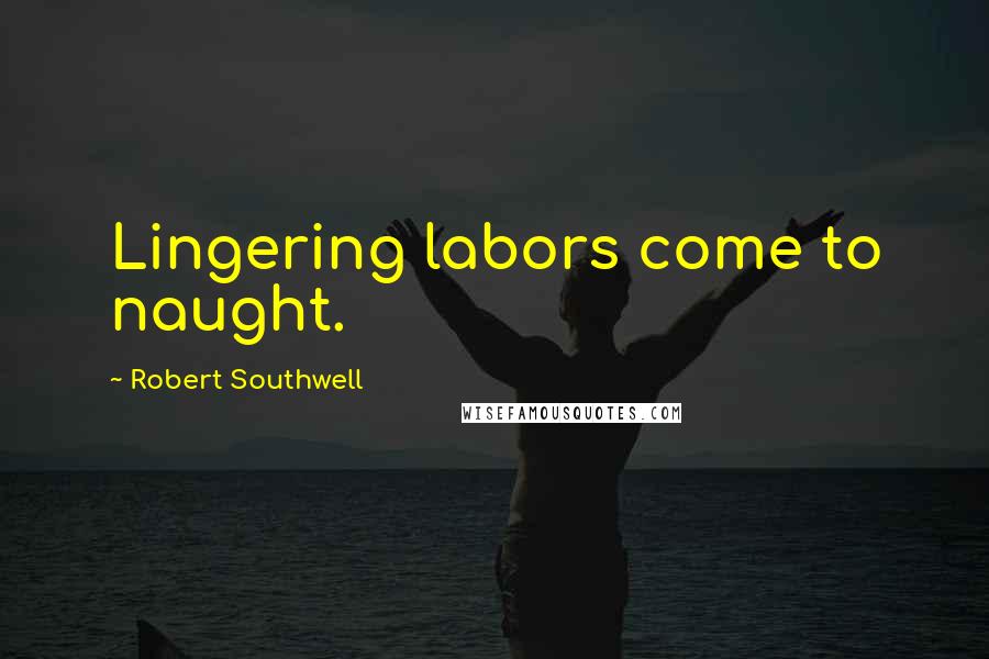 Robert Southwell Quotes: Lingering labors come to naught.