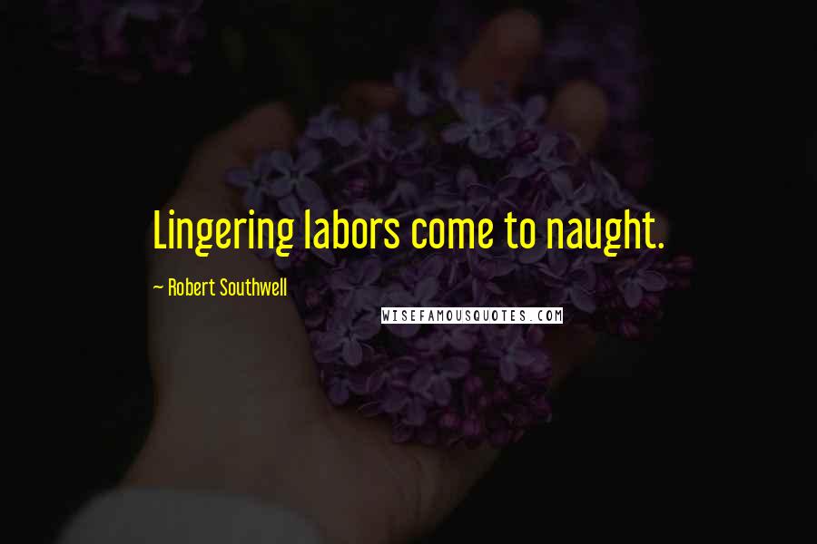 Robert Southwell Quotes: Lingering labors come to naught.