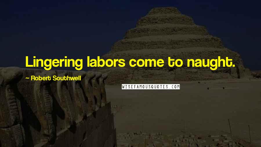 Robert Southwell Quotes: Lingering labors come to naught.