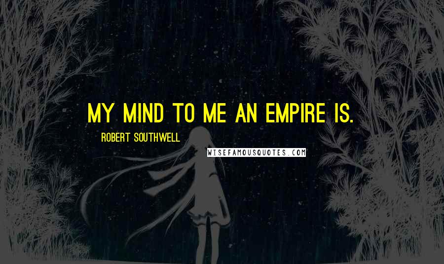 Robert Southwell Quotes: My mind to me an empire is.