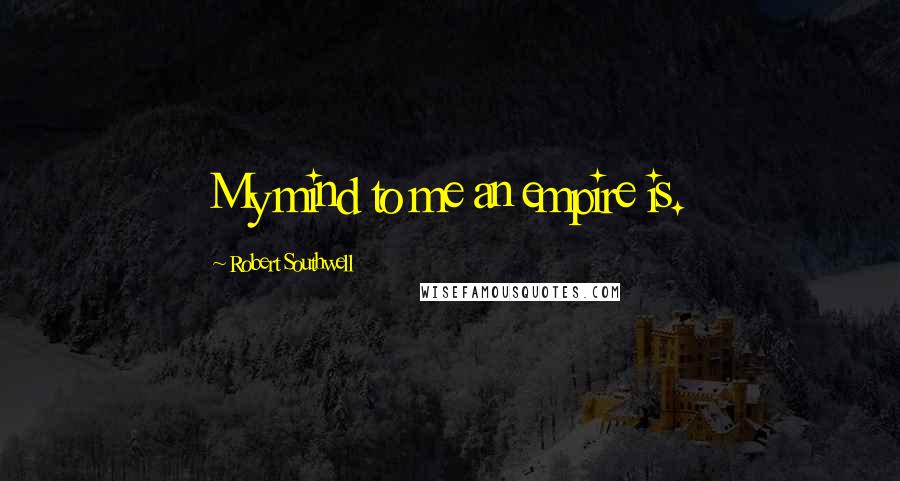 Robert Southwell Quotes: My mind to me an empire is.