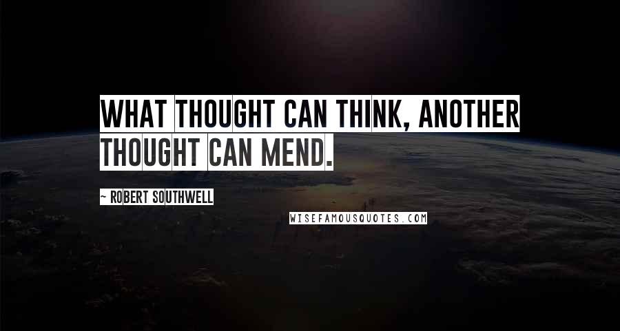 Robert Southwell Quotes: What thought can think, another thought can mend.