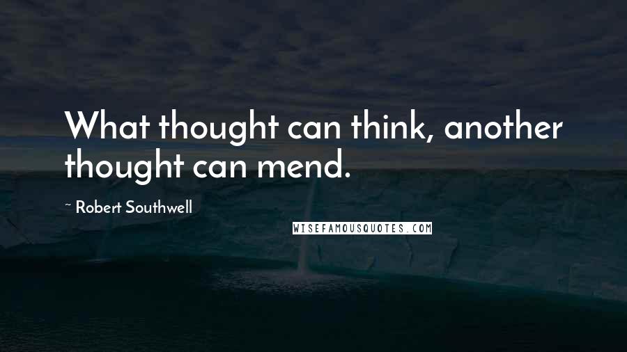 Robert Southwell Quotes: What thought can think, another thought can mend.
