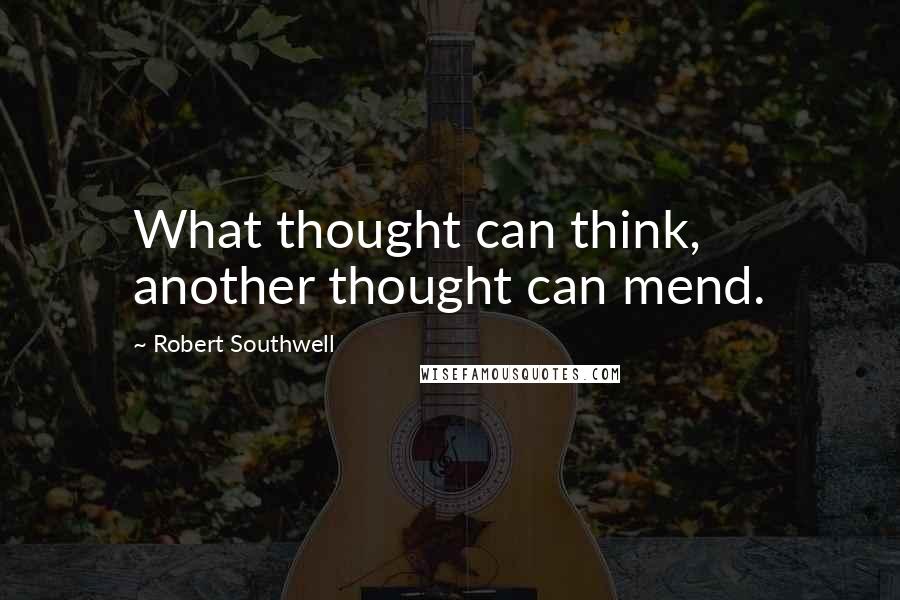 Robert Southwell Quotes: What thought can think, another thought can mend.
