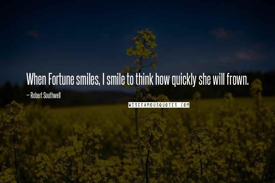 Robert Southwell Quotes: When Fortune smiles, I smile to think how quickly she will frown.