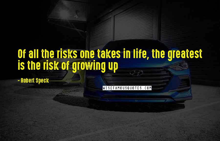 Robert Speck Quotes: Of all the risks one takes in life, the greatest is the risk of growing up