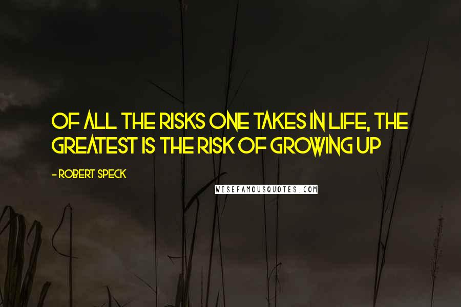 Robert Speck Quotes: Of all the risks one takes in life, the greatest is the risk of growing up