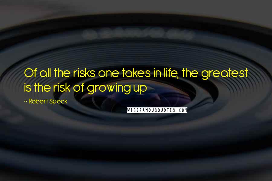 Robert Speck Quotes: Of all the risks one takes in life, the greatest is the risk of growing up