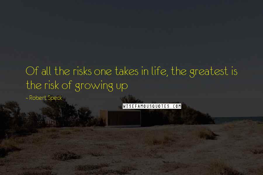 Robert Speck Quotes: Of all the risks one takes in life, the greatest is the risk of growing up