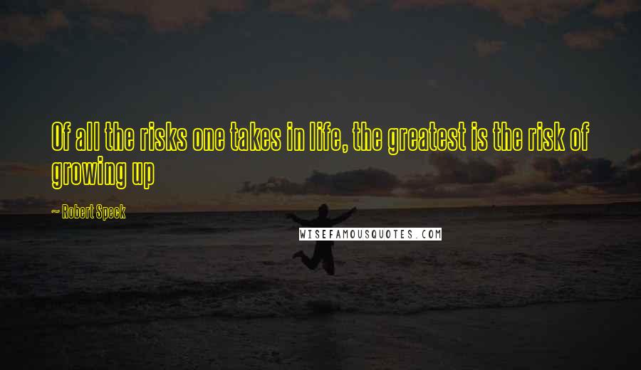 Robert Speck Quotes: Of all the risks one takes in life, the greatest is the risk of growing up