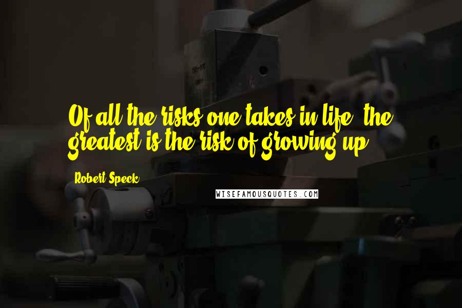 Robert Speck Quotes: Of all the risks one takes in life, the greatest is the risk of growing up