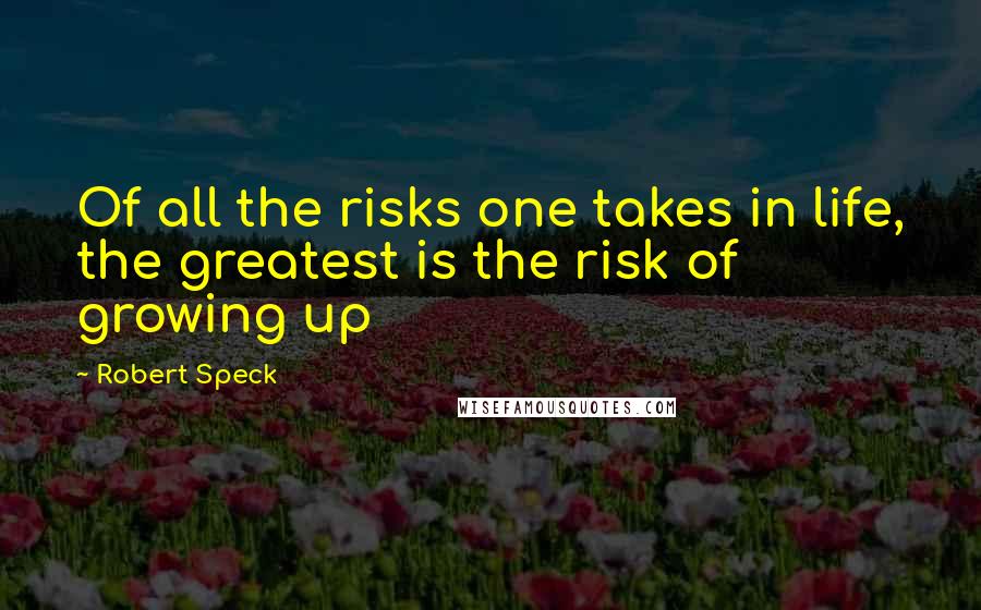 Robert Speck Quotes: Of all the risks one takes in life, the greatest is the risk of growing up