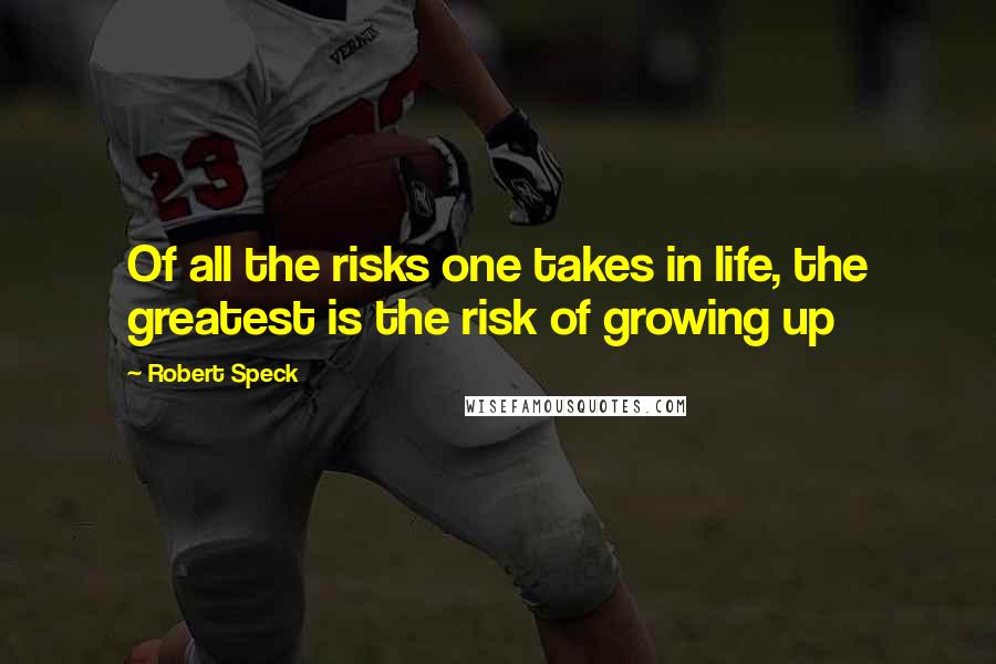 Robert Speck Quotes: Of all the risks one takes in life, the greatest is the risk of growing up