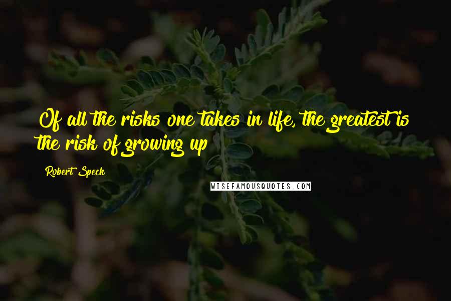 Robert Speck Quotes: Of all the risks one takes in life, the greatest is the risk of growing up