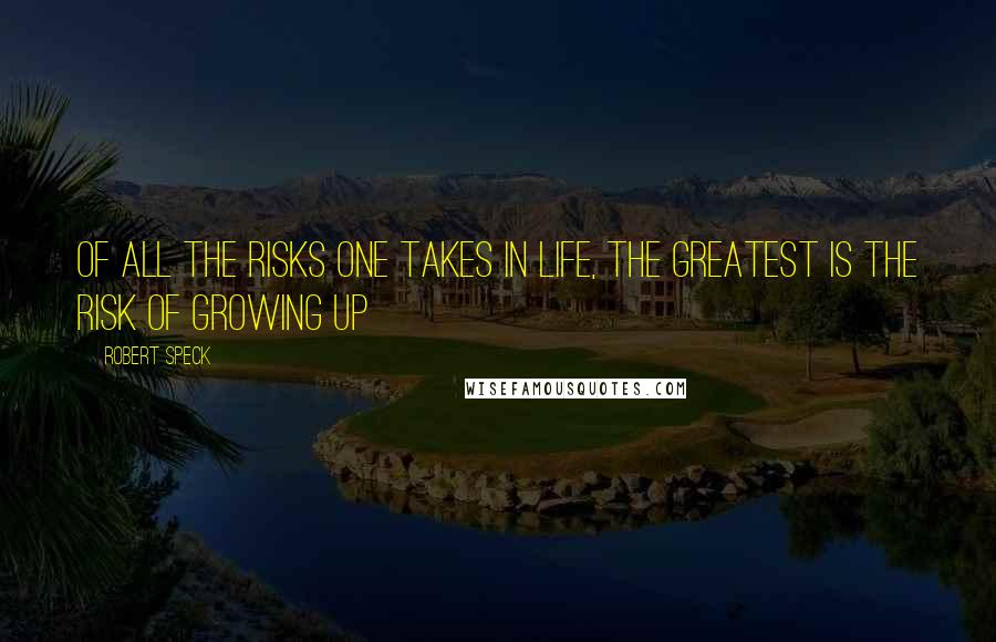 Robert Speck Quotes: Of all the risks one takes in life, the greatest is the risk of growing up