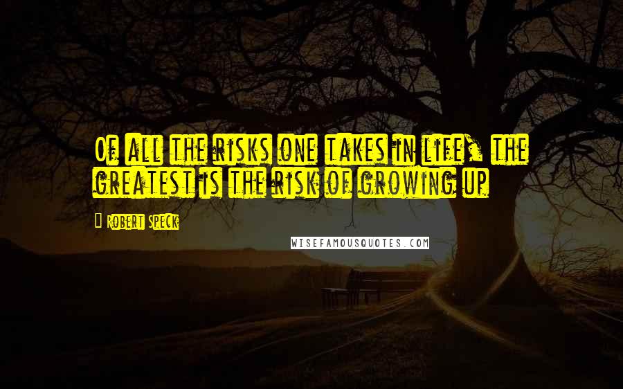 Robert Speck Quotes: Of all the risks one takes in life, the greatest is the risk of growing up