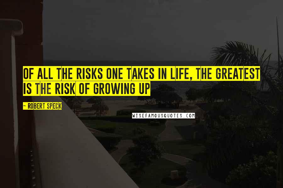 Robert Speck Quotes: Of all the risks one takes in life, the greatest is the risk of growing up