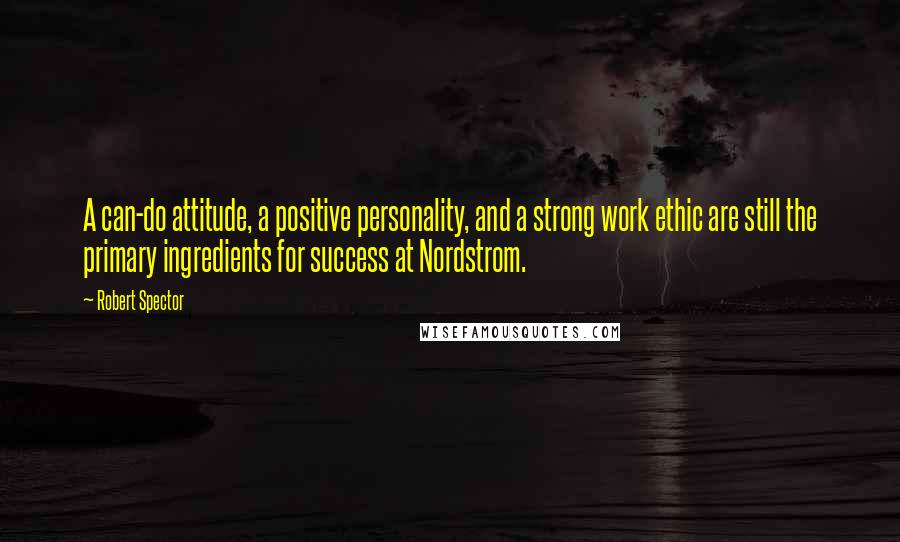 Robert Spector Quotes: A can-do attitude, a positive personality, and a strong work ethic are still the primary ingredients for success at Nordstrom.