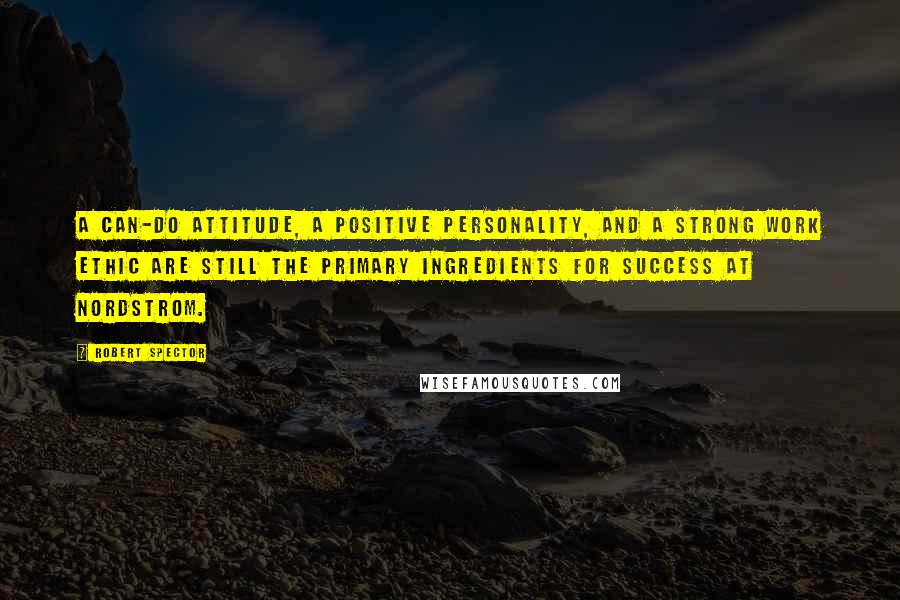 Robert Spector Quotes: A can-do attitude, a positive personality, and a strong work ethic are still the primary ingredients for success at Nordstrom.