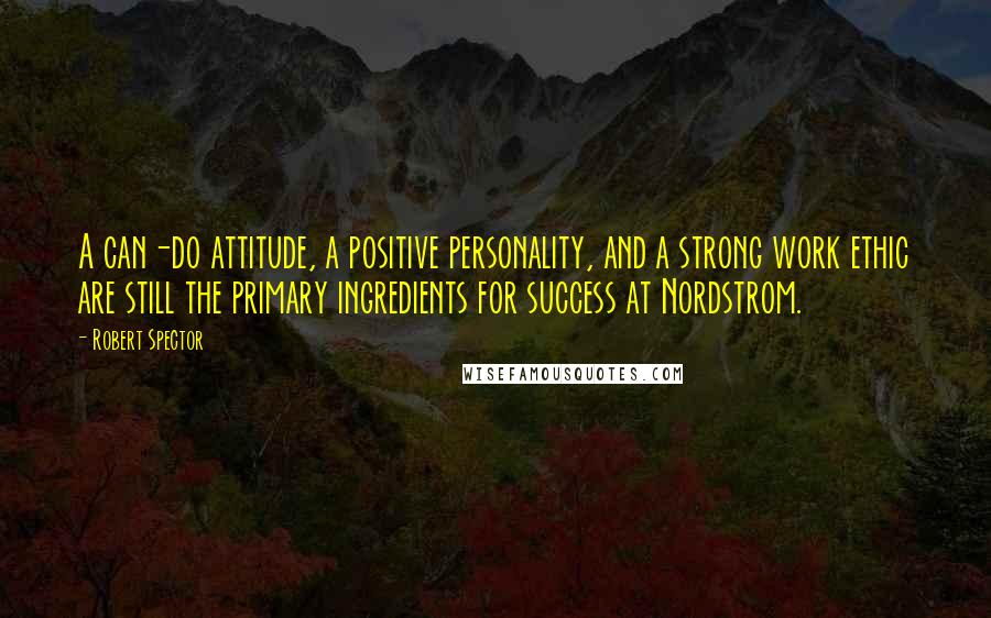 Robert Spector Quotes: A can-do attitude, a positive personality, and a strong work ethic are still the primary ingredients for success at Nordstrom.