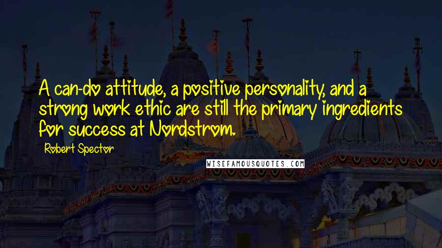 Robert Spector Quotes: A can-do attitude, a positive personality, and a strong work ethic are still the primary ingredients for success at Nordstrom.