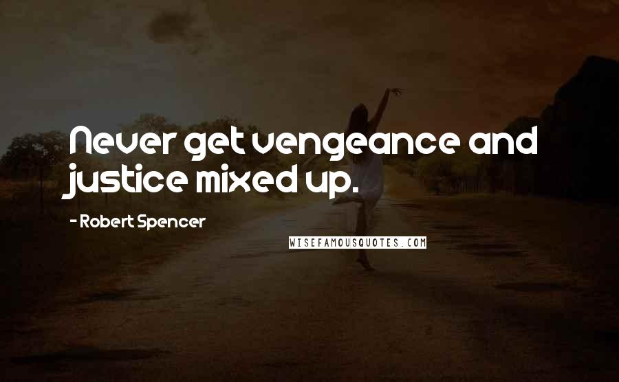 Robert Spencer Quotes: Never get vengeance and justice mixed up.