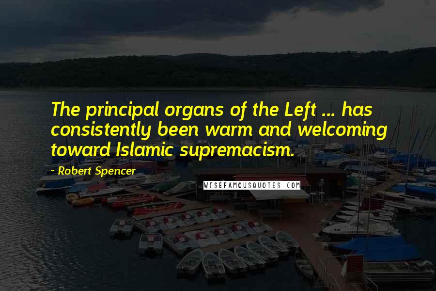 Robert Spencer Quotes: The principal organs of the Left ... has consistently been warm and welcoming toward Islamic supremacism.