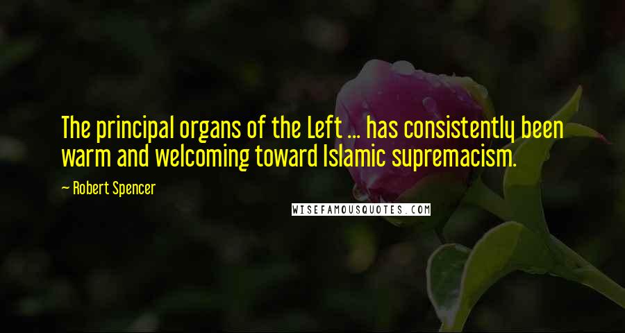 Robert Spencer Quotes: The principal organs of the Left ... has consistently been warm and welcoming toward Islamic supremacism.