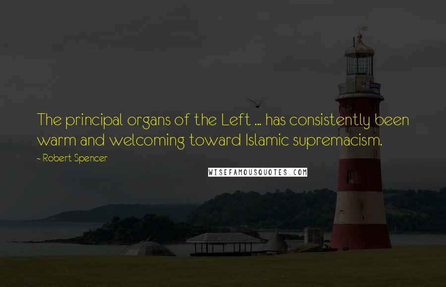 Robert Spencer Quotes: The principal organs of the Left ... has consistently been warm and welcoming toward Islamic supremacism.
