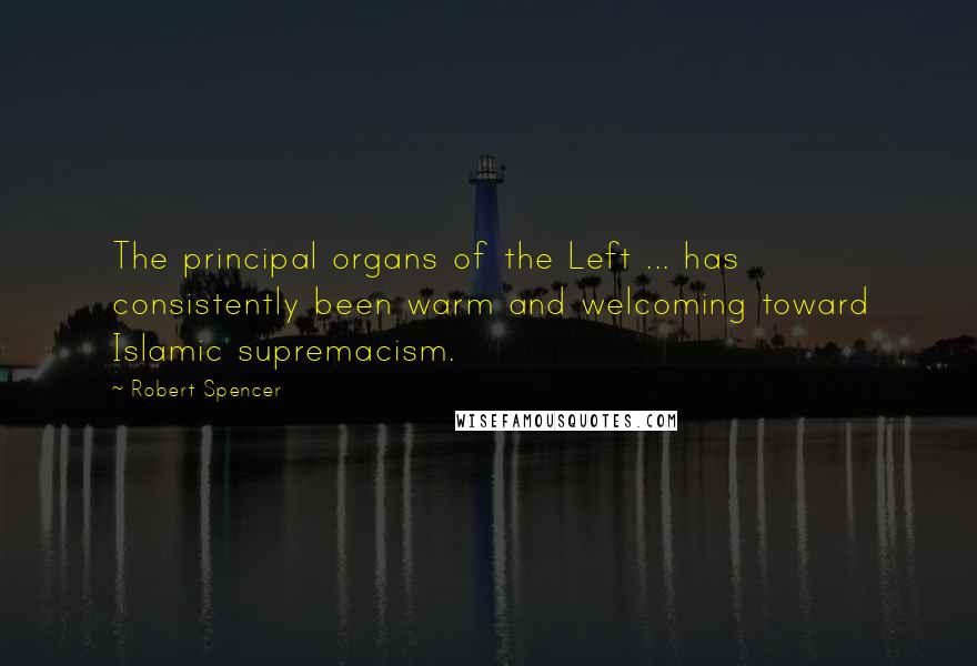 Robert Spencer Quotes: The principal organs of the Left ... has consistently been warm and welcoming toward Islamic supremacism.