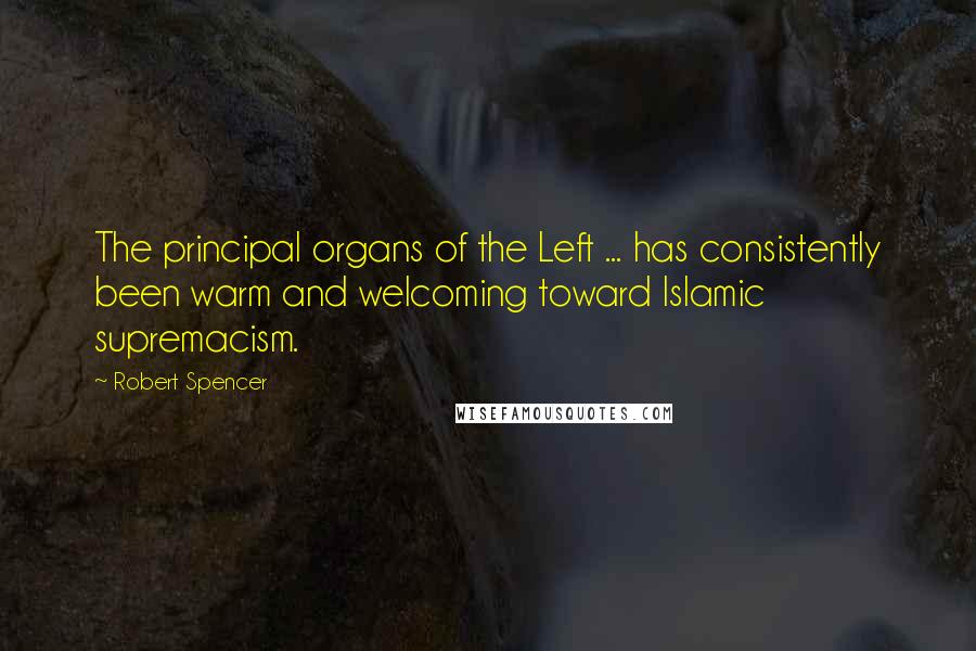 Robert Spencer Quotes: The principal organs of the Left ... has consistently been warm and welcoming toward Islamic supremacism.