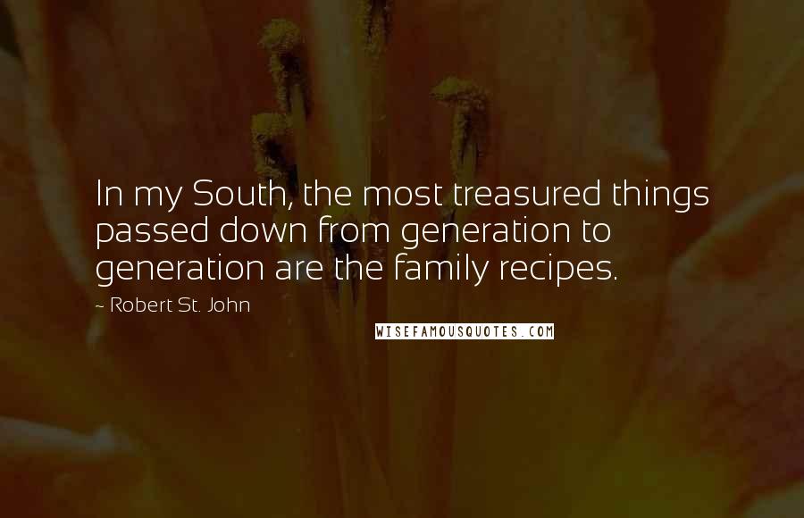 Robert St. John Quotes: In my South, the most treasured things passed down from generation to generation are the family recipes.