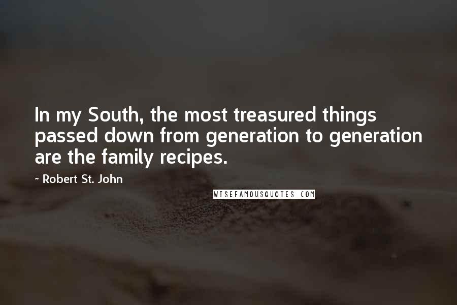 Robert St. John Quotes: In my South, the most treasured things passed down from generation to generation are the family recipes.