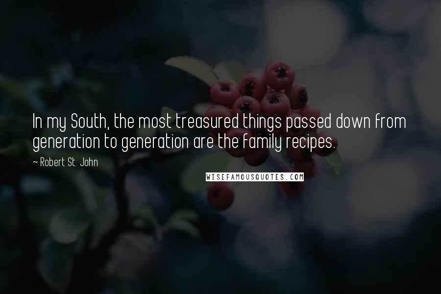 Robert St. John Quotes: In my South, the most treasured things passed down from generation to generation are the family recipes.