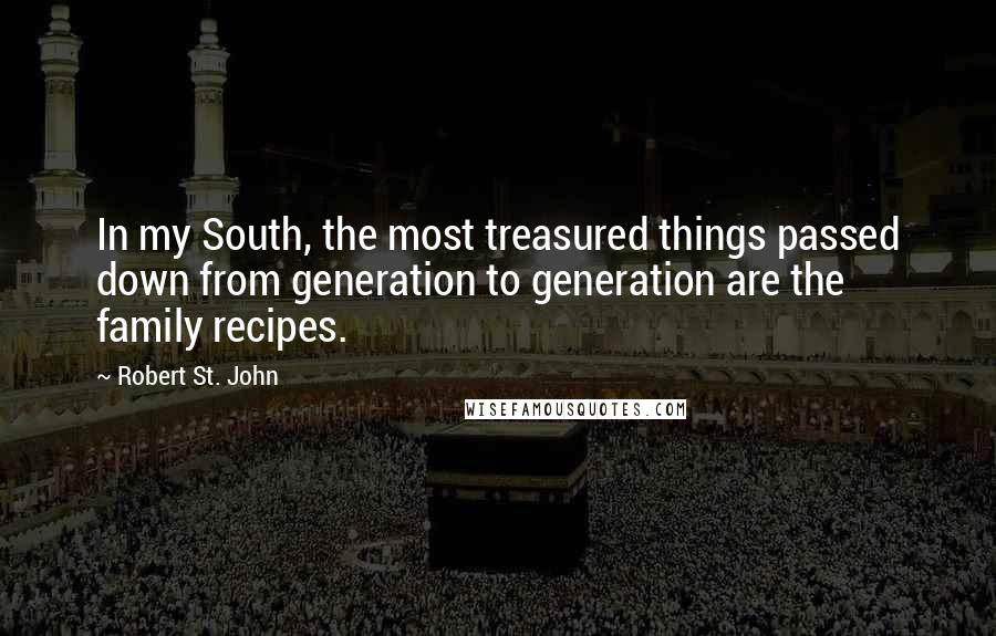 Robert St. John Quotes: In my South, the most treasured things passed down from generation to generation are the family recipes.