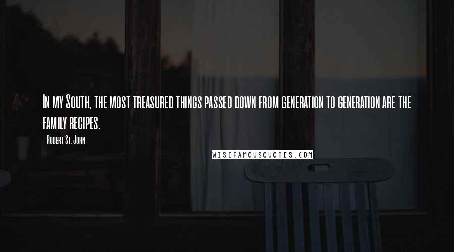 Robert St. John Quotes: In my South, the most treasured things passed down from generation to generation are the family recipes.