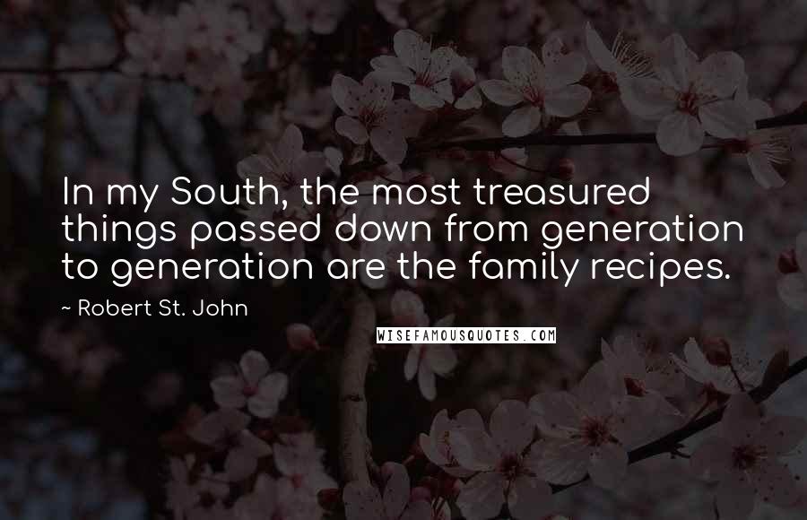 Robert St. John Quotes: In my South, the most treasured things passed down from generation to generation are the family recipes.