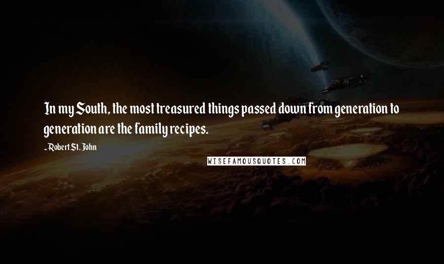 Robert St. John Quotes: In my South, the most treasured things passed down from generation to generation are the family recipes.