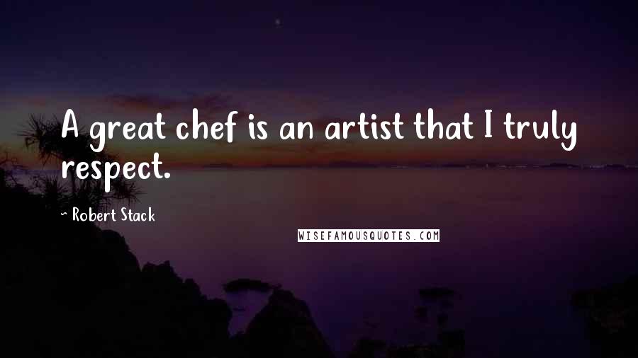 Robert Stack Quotes: A great chef is an artist that I truly respect.