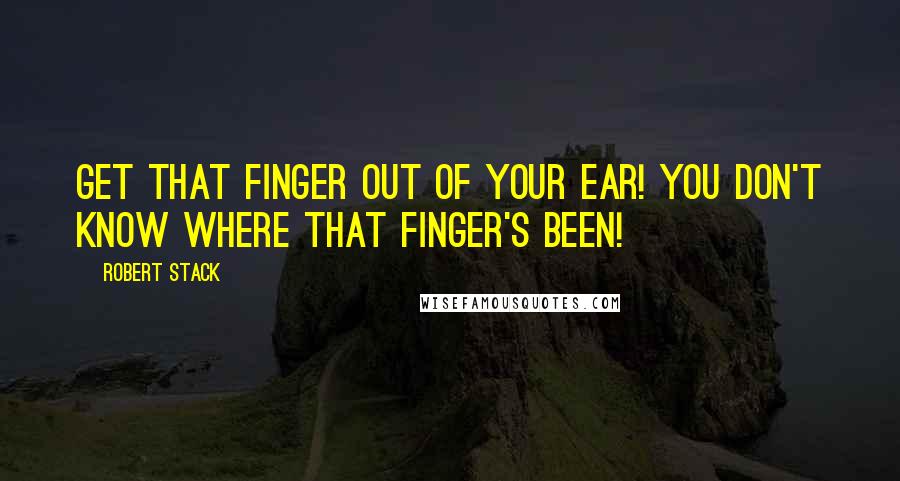 Robert Stack Quotes: Get that finger out of your ear! You don't know where that finger's been!