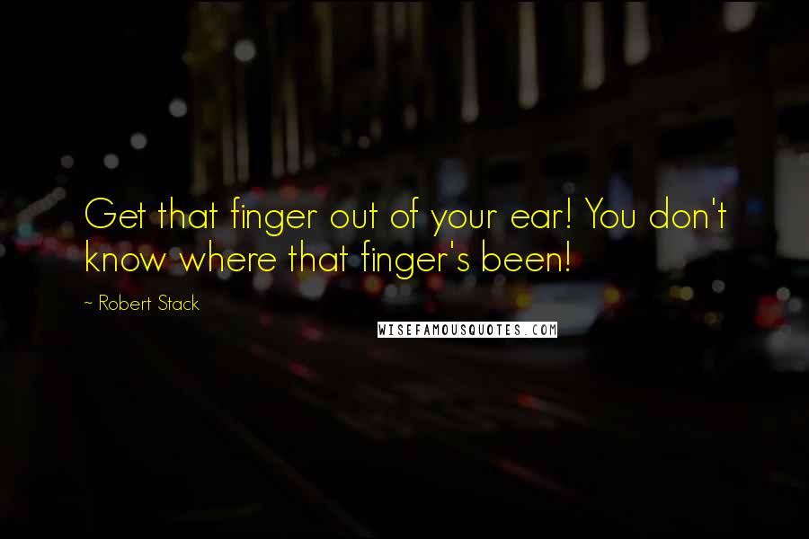 Robert Stack Quotes: Get that finger out of your ear! You don't know where that finger's been!