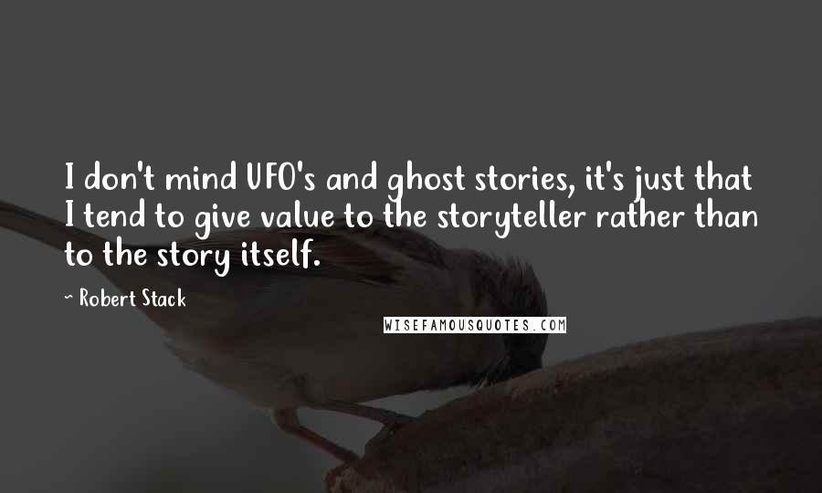 Robert Stack Quotes: I don't mind UFO's and ghost stories, it's just that I tend to give value to the storyteller rather than to the story itself.