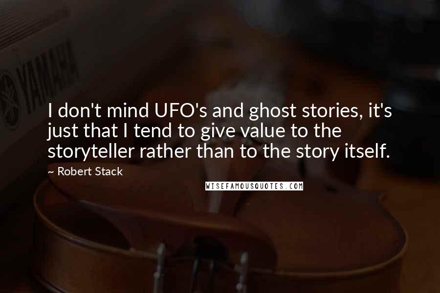 Robert Stack Quotes: I don't mind UFO's and ghost stories, it's just that I tend to give value to the storyteller rather than to the story itself.