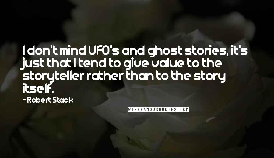 Robert Stack Quotes: I don't mind UFO's and ghost stories, it's just that I tend to give value to the storyteller rather than to the story itself.