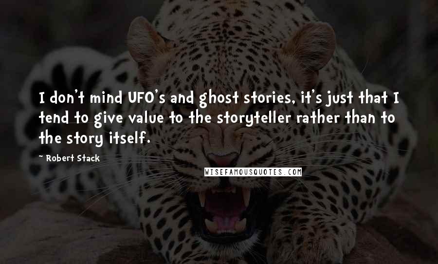 Robert Stack Quotes: I don't mind UFO's and ghost stories, it's just that I tend to give value to the storyteller rather than to the story itself.