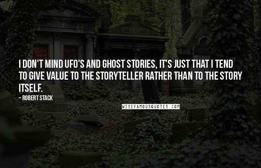 Robert Stack Quotes: I don't mind UFO's and ghost stories, it's just that I tend to give value to the storyteller rather than to the story itself.