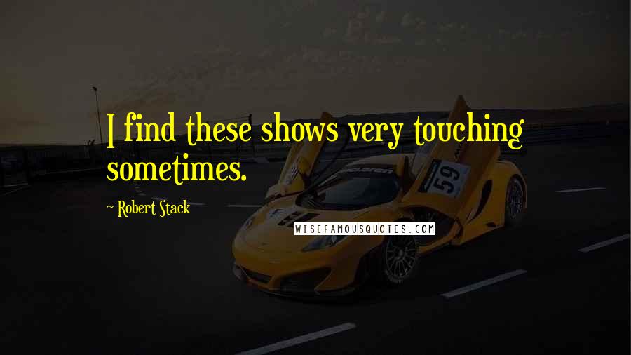 Robert Stack Quotes: I find these shows very touching sometimes.