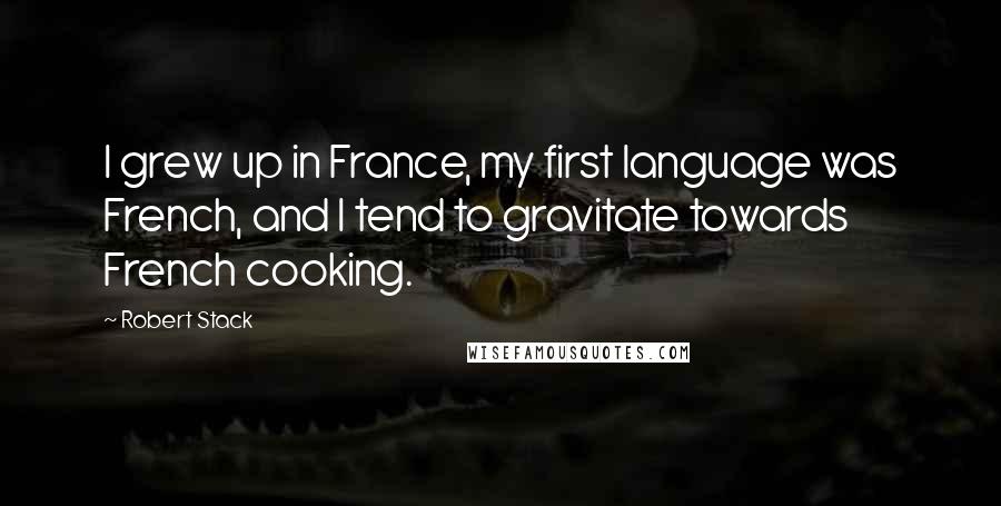 Robert Stack Quotes: I grew up in France, my first language was French, and I tend to gravitate towards French cooking.